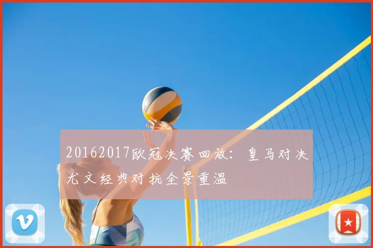 20162017欧冠决赛回放:皇马对决尤文经典对抗全景重温