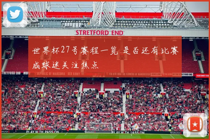 世界杯27号赛程一览 是否还有比赛成球迷关注焦点