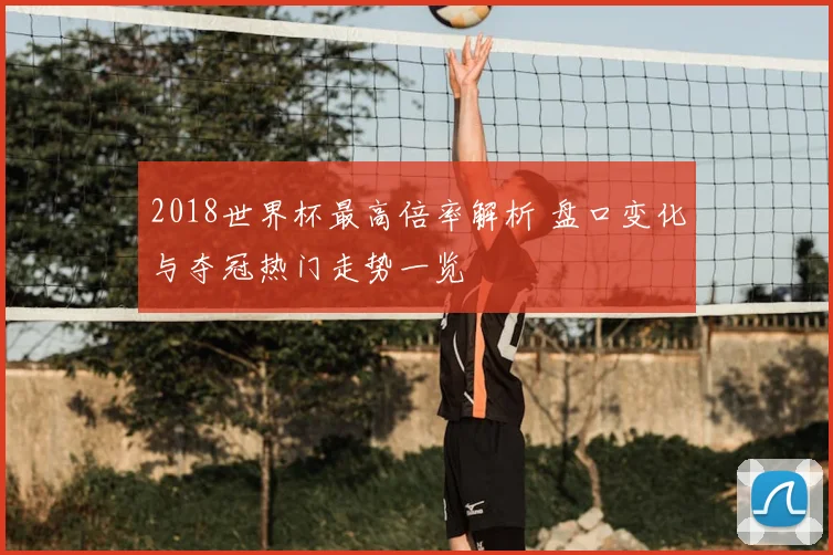 2018世界杯最高倍率解析 盘口变化与夺冠热门走势一览