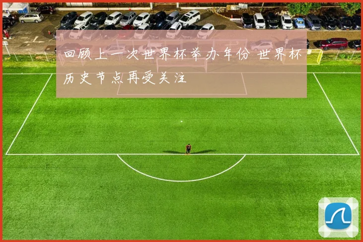 回顾上一次世界杯举办年份 世界杯历史节点再受关注