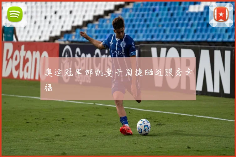 奥运冠军邹凯妻子周捷晒近照秀幸福