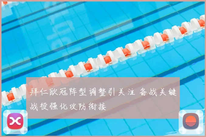 拜仁欧冠阵型调整引关注 备战关键战役强化攻防衔接