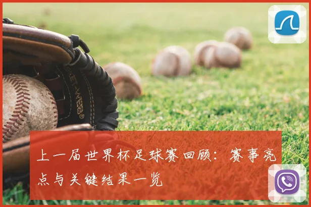 上一届世界杯足球赛回顾：赛事亮点与关键结果一览
