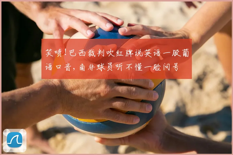 笑喷!巴西裁判吹红牌说英语一股葡语口音,南非球员听不懂一脸问号