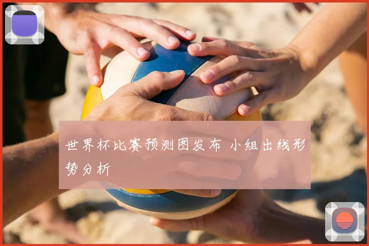 世界杯比赛预测图发布 小组出线形势分析