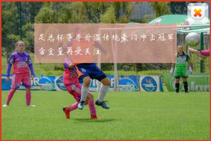 足总杯争夺升温传统豪门冲击冠军含金量再受关注
