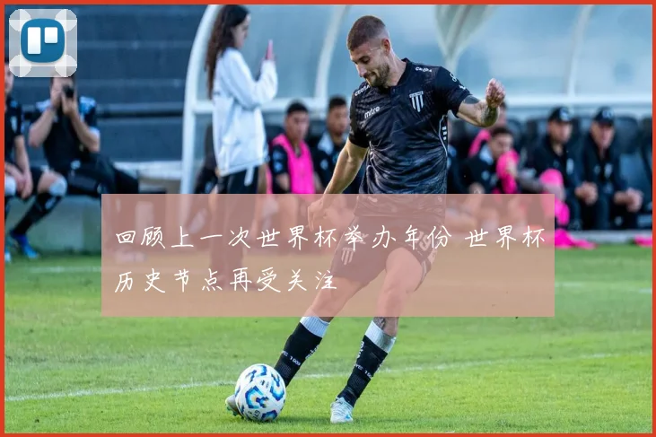 回顾上一次世界杯举办年份 世界杯历史节点再受关注