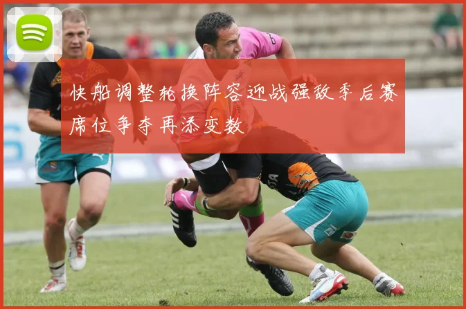 快船调整轮换阵容迎战强敌季后赛席位争夺再添变数