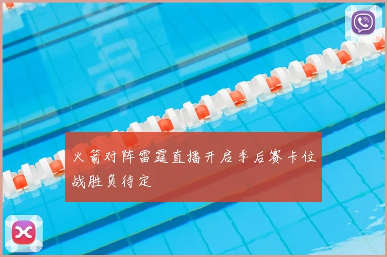 火箭对阵雷霆直播开启季后赛卡位战胜负待定