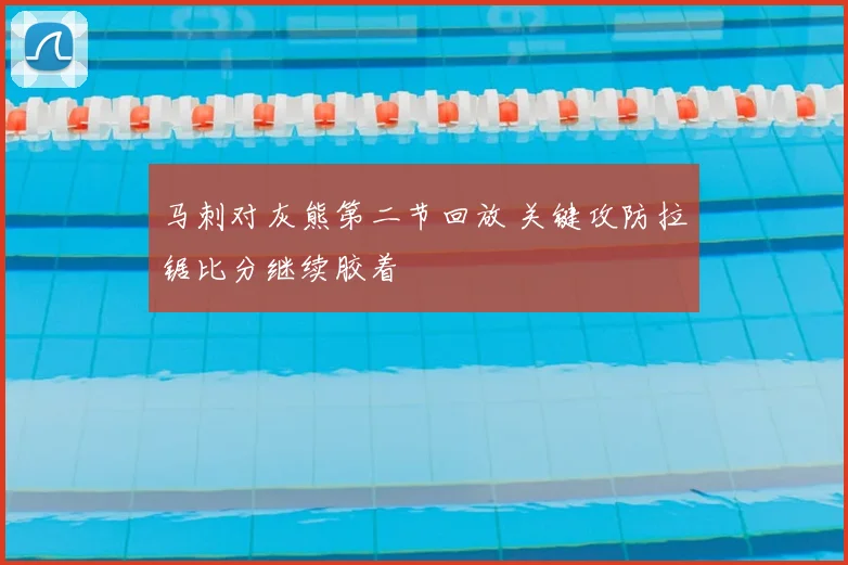 马刺对灰熊第二节回放 关键攻防拉锯比分继续胶着