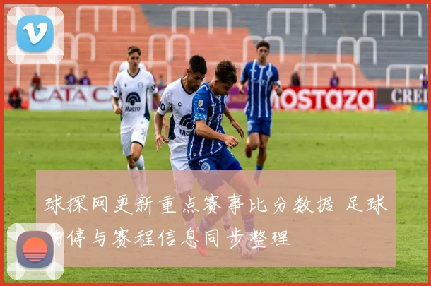球探网更新重点赛事比分数据 足球伤停与赛程信息同步整理