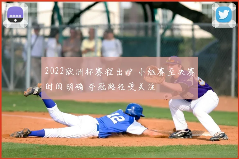 2022欧洲杯赛程出炉 小组赛至决赛时间明确 夺冠路径受关注