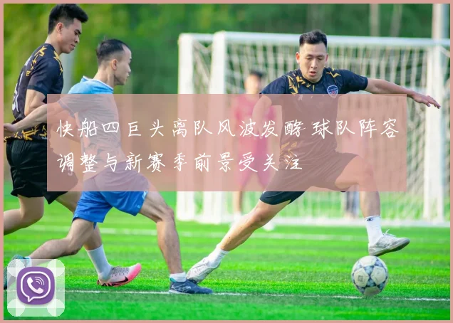 快船四巨头离队风波发酵 球队阵容调整与新赛季前景受关注