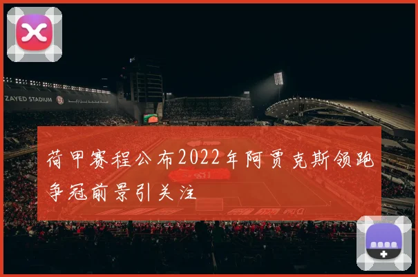 荷甲赛程公布2022年阿贾克斯领跑争冠前景引关注