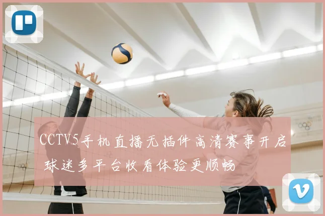 CCTV5手机直播无插件高清赛事开启 球迷多平台收看体验更顺畅