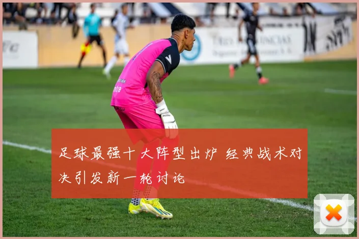 足球最强十大阵型出炉 经典战术对决引发新一轮讨论