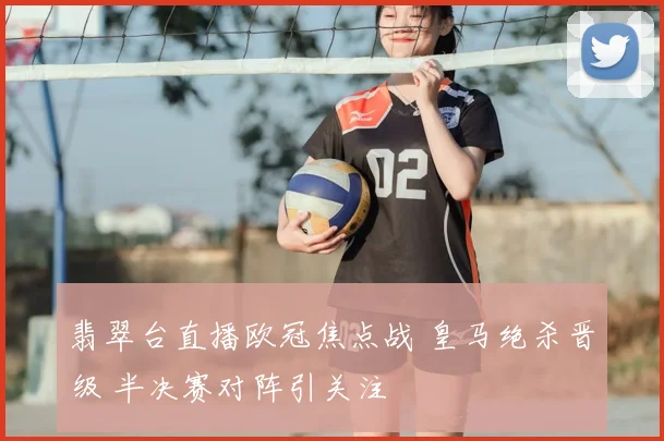 翡翠台直播欧冠焦点战 皇马绝杀晋级 半决赛对阵引关注