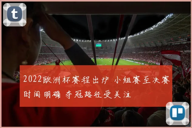 2022欧洲杯赛程出炉 小组赛至决赛时间明确 夺冠路径受关注