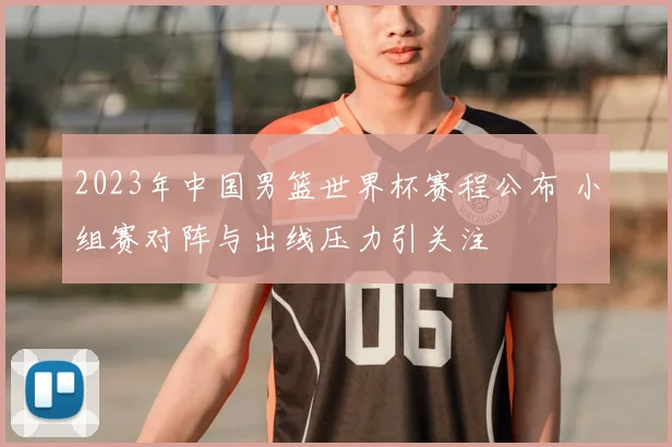 2023年中国男篮世界杯赛程公布 小组赛对阵与出线压力引关注