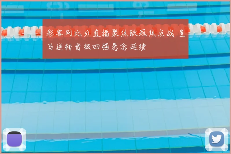 彩客网比分直播聚焦欧冠焦点战 皇马逆转晋级四强悬念延续