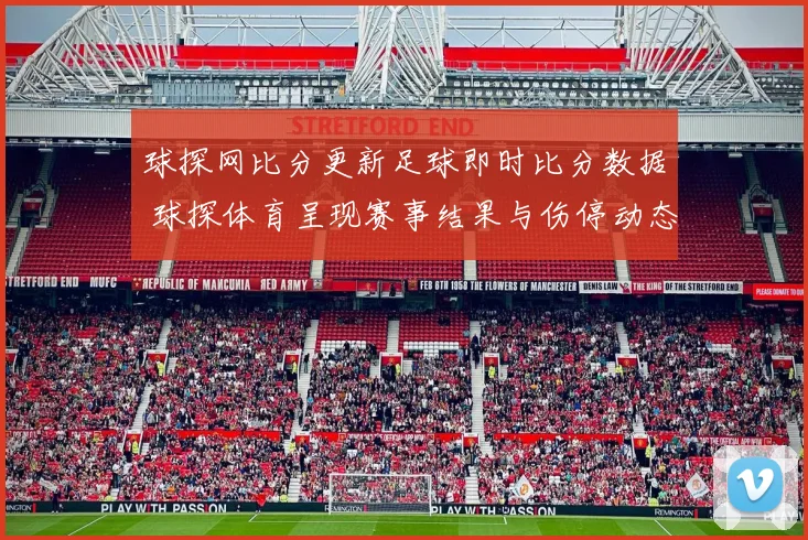 球探网比分更新足球即时比分数据 球探体育呈现赛事结果与伤停动态