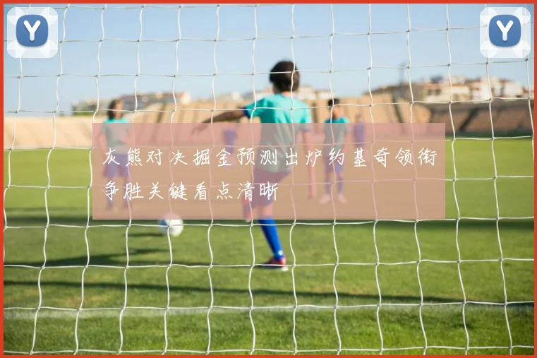 灰熊对决掘金预测出炉约基奇领衔争胜关键看点清晰