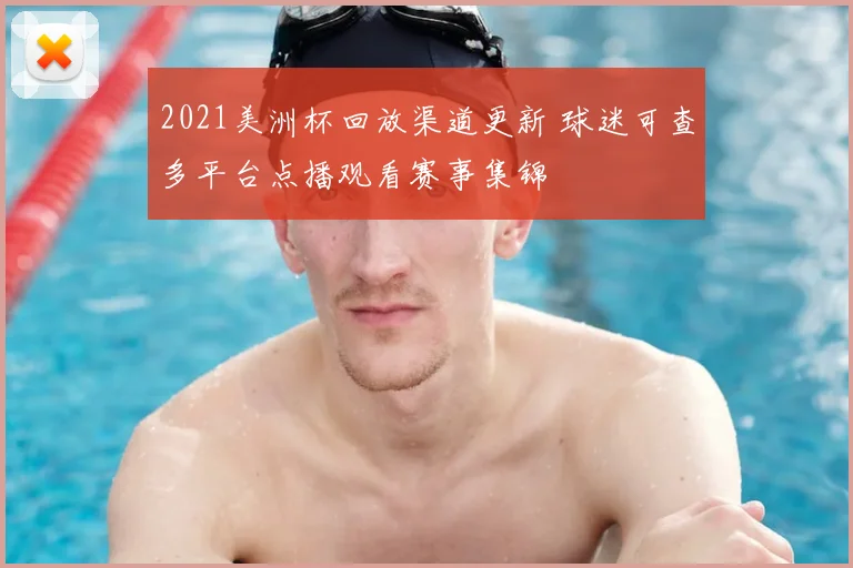 2021美洲杯回放渠道更新 球迷可查多平台点播观看赛事集锦