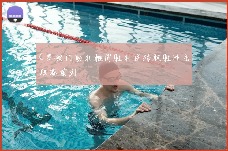 C罗破门助利雅得胜利逆转取胜冲击联赛前列