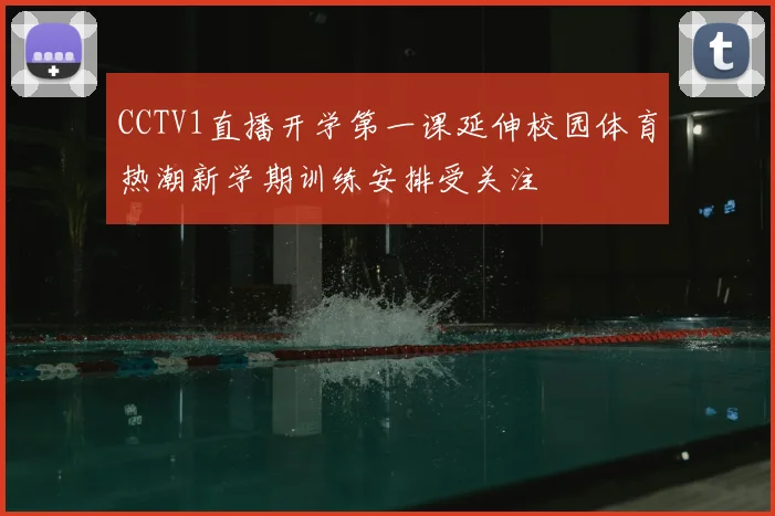 CCTV1直播开学第一课延伸校园体育热潮新学期训练安排受关注