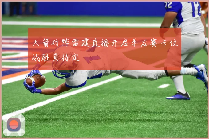 火箭对阵雷霆直播开启季后赛卡位战胜负待定