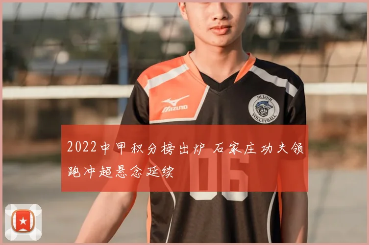 2022中甲积分榜出炉 石家庄功夫领跑冲超悬念延续
