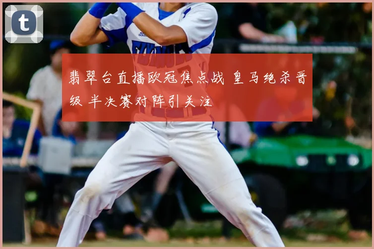 翡翠台直播欧冠焦点战 皇马绝杀晋级 半决赛对阵引关注