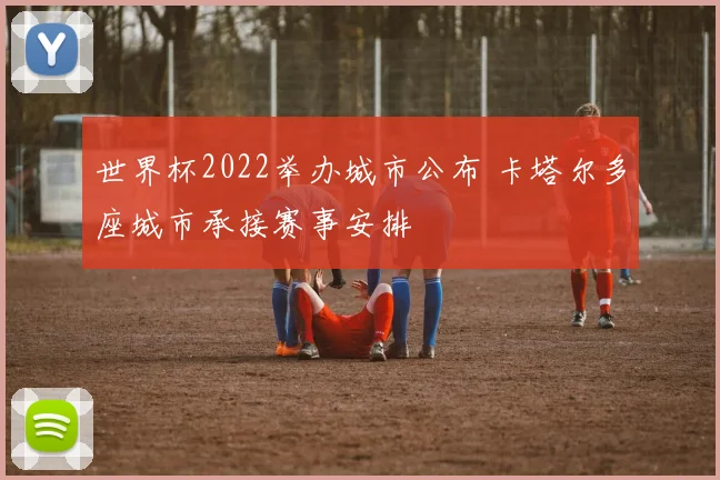 世界杯2022举办城市公布 卡塔尔多座城市承接赛事安排