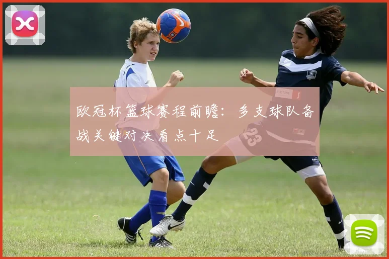 欧冠杯篮球赛程前瞻：多支球队备战关键对决看点十足