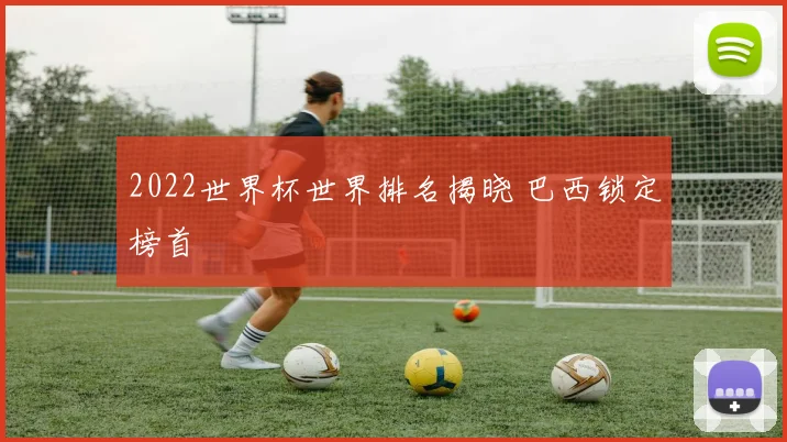 2022世界杯世界排名揭晓 巴西锁定榜首