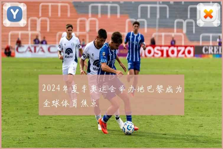 2024年夏季奥运会举办地巴黎成为全球体育焦点