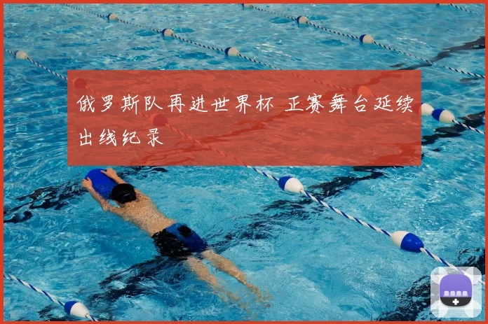 俄罗斯队再进世界杯 正赛舞台延续出线纪录