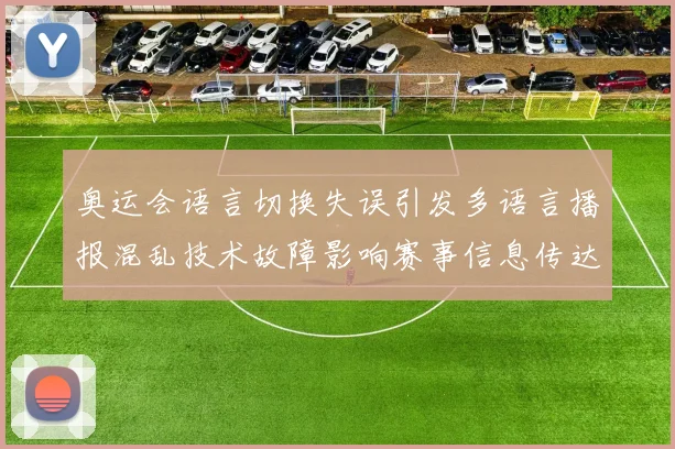 奥运会语言切换失误引发多语言播报混乱技术故障影响赛事信息传达
