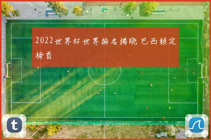 2022世界杯世界排名揭晓 巴西锁定榜首