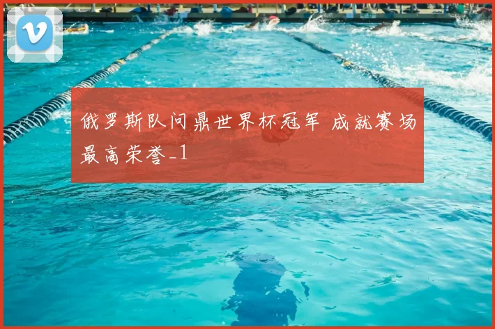 俄罗斯队问鼎世界杯冠军 成就赛场最高荣誉_1
