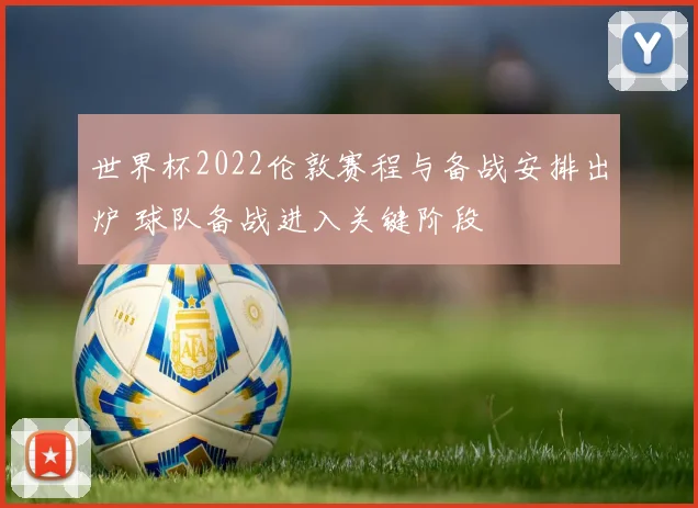 世界杯2022伦敦赛程与备战安排出炉 球队备战进入关键阶段