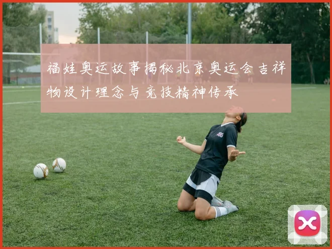 福娃奥运故事揭秘北京奥运会吉祥物设计理念与竞技精神传承