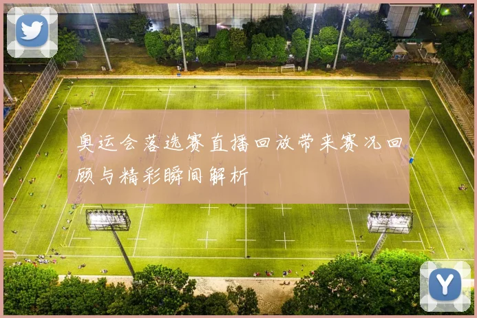奥运会落选赛直播回放带来赛况回顾与精彩瞬间解析