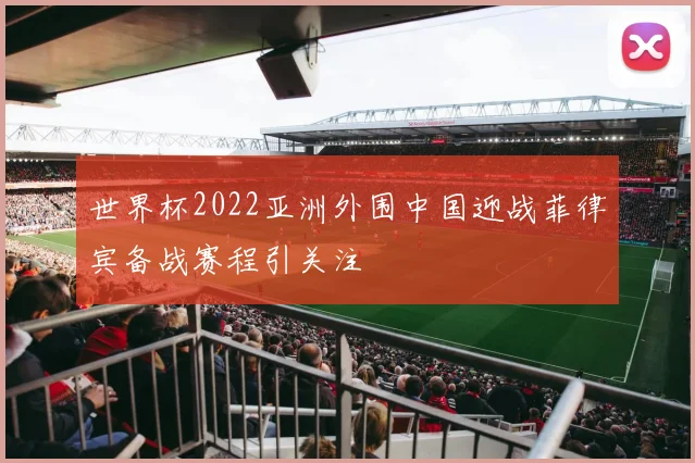 世界杯2022亚洲外围中国迎战菲律宾备战赛程引关注