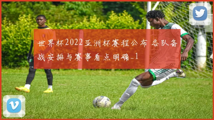世界杯2022亚洲杯赛程公布 各队备战安排与赛事看点明确_1