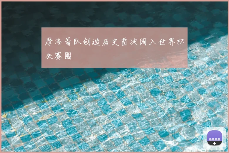 摩洛哥队创造历史首次闯入世界杯决赛圈
