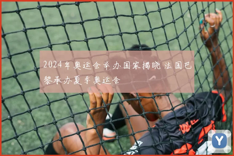 2024年奥运会举办国家揭晓 法国巴黎承办夏季奥运会