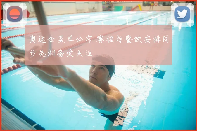 奥运会菜单公布 赛程与餐饮安排同步亮相备受关注