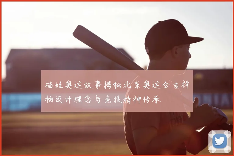 福娃奥运故事揭秘北京奥运会吉祥物设计理念与竞技精神传承